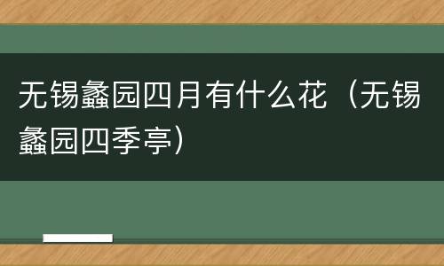 无锡蠡园四月有什么花（无锡蠡园四季亭）