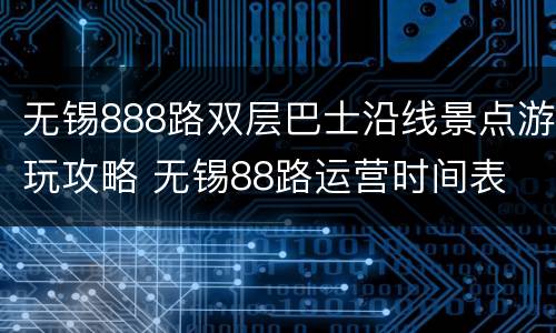 无锡888路双层巴士沿线景点游玩攻略 无锡88路运营时间表