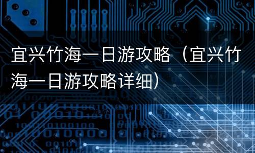 宜兴竹海一日游攻略（宜兴竹海一日游攻略详细）