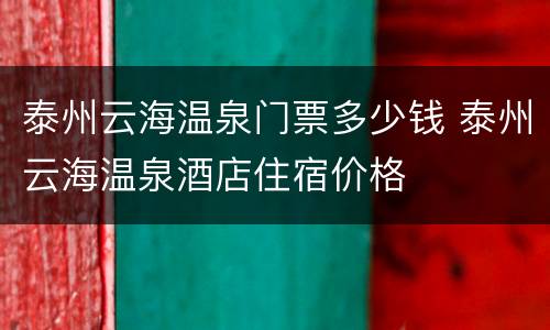 泰州云海温泉门票多少钱 泰州云海温泉酒店住宿价格