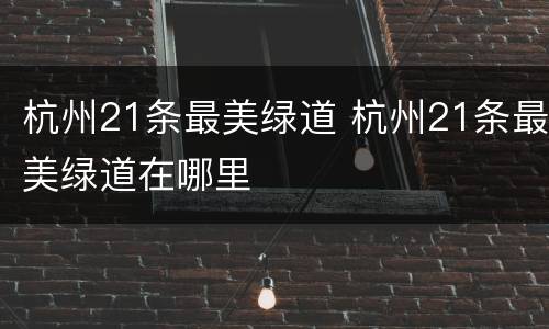 杭州21条最美绿道 杭州21条最美绿道在哪里