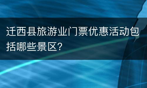 迁西县旅游业门票优惠活动包括哪些景区？