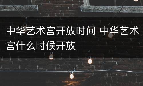 中华艺术宫开放时间 中华艺术宫什么时候开放