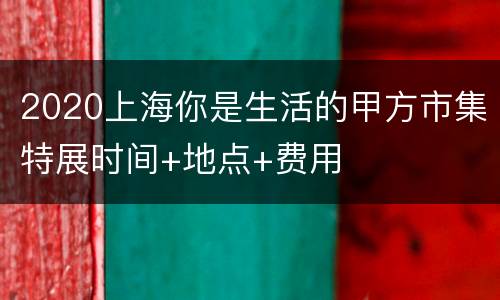 2020上海你是生活的甲方市集特展时间+地点+费用