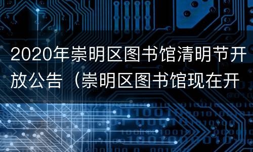 2020年崇明区图书馆清明节开放公告（崇明区图书馆现在开放吗）