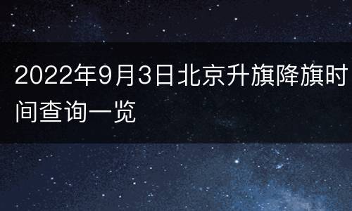 2022年9月3日北京升旗降旗时间查询一览