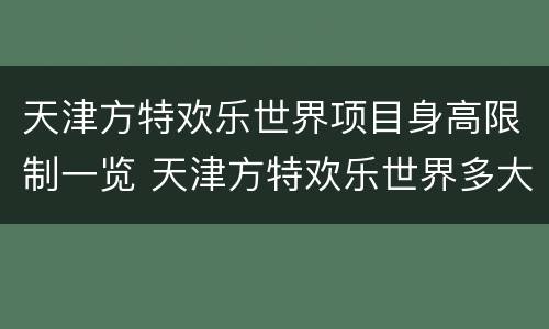 天津方特欢乐世界项目身高限制一览 天津方特欢乐世界多大