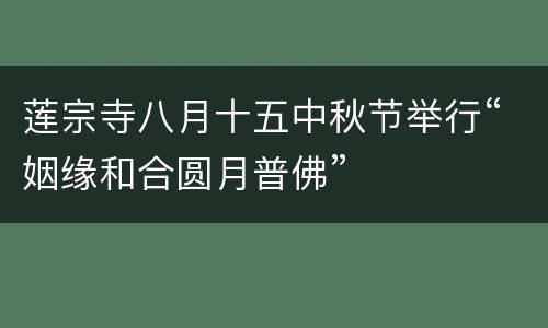 莲宗寺八月十五中秋节举行“姻缘和合圆月普佛”