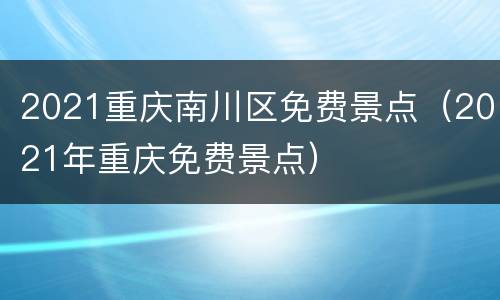 2021重庆南川区免费景点（2021年重庆免费景点）