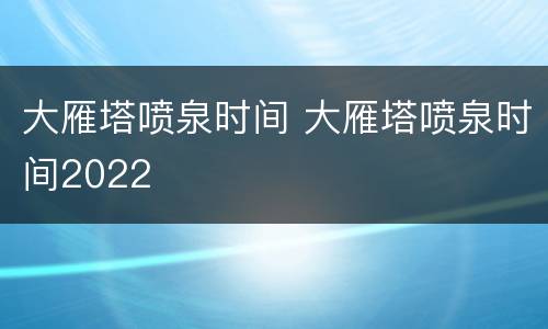 大雁塔喷泉时间 大雁塔喷泉时间2022