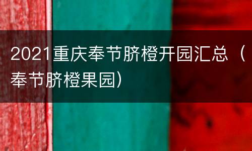 2021重庆奉节脐橙开园汇总（奉节脐橙果园）