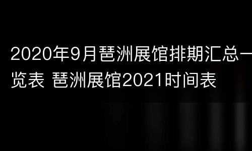 2020年9月琶洲展馆排期汇总一览表 琶洲展馆2021时间表