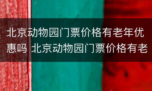 北京动物园门票价格有老年优惠吗 北京动物园门票价格有老年优惠吗现在