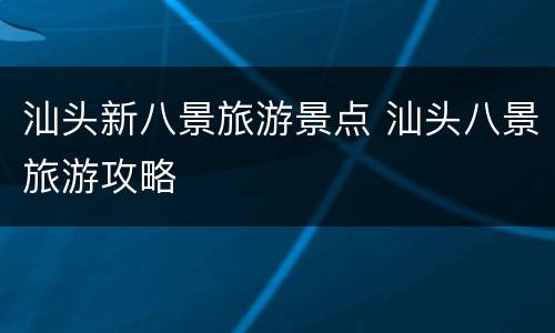 汕头新八景旅游景点 汕头八景旅游攻略