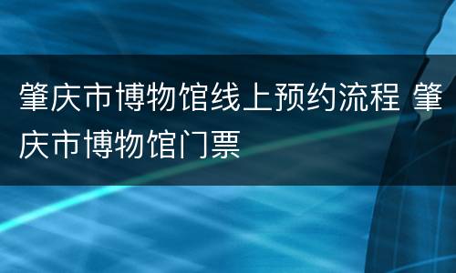 肇庆市博物馆线上预约流程 肇庆市博物馆门票