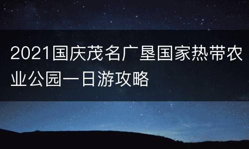 2021国庆茂名广垦国家热带农业公园一日游攻略