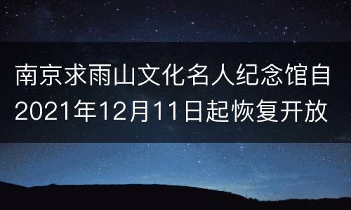 南京求雨山文化名人纪念馆自2021年12月11日起恢复开放