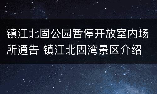 镇江北固公园暂停开放室内场所通告 镇江北固湾景区介绍