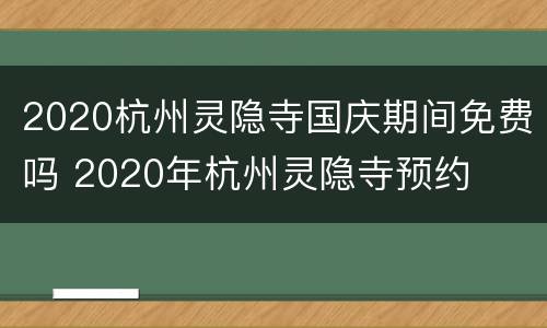 2020杭州灵隐寺国庆期间免费吗 2020年杭州灵隐寺预约
