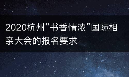 2020杭州“书香情浓”国际相亲大会的报名要求