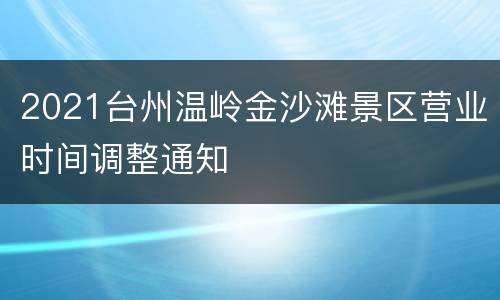 2021台州温岭金沙滩景区营业时间调整通知