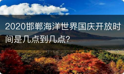 2020邯郸海洋世界国庆开放时间是几点到几点？