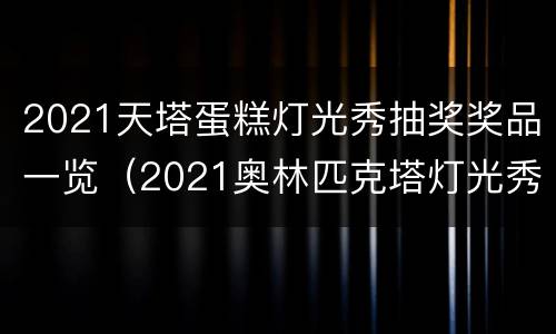 2021天塔蛋糕灯光秀抽奖奖品一览（2021奥林匹克塔灯光秀时间）
