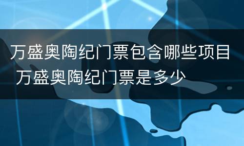 万盛奥陶纪门票包含哪些项目 万盛奥陶纪门票是多少