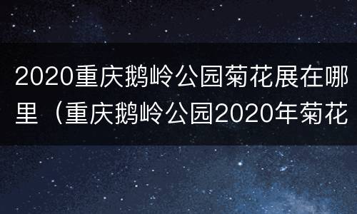 2020重庆鹅岭公园菊花展在哪里（重庆鹅岭公园2020年菊花展时间）