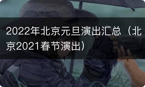 2022年北京元旦演出汇总（北京2021春节演出）