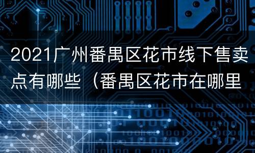 2021广州番禺区花市线下售卖点有哪些（番禺区花市在哪里）