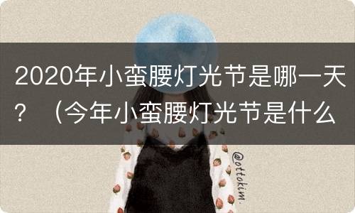 2020年小蛮腰灯光节是哪一天？（今年小蛮腰灯光节是什么时候）