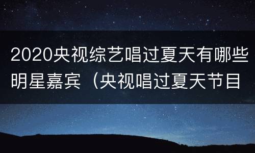 2020央视综艺唱过夏天有哪些明星嘉宾（央视唱过夏天节目单）
