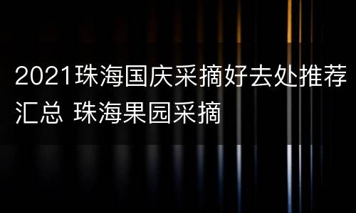 2021珠海国庆采摘好去处推荐汇总 珠海果园采摘