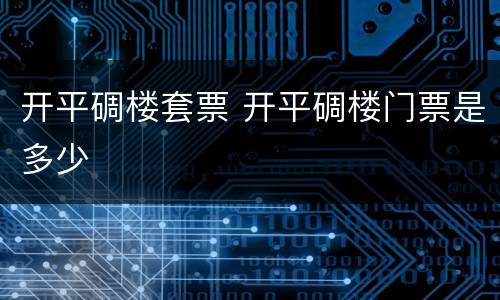 开平碉楼套票 开平碉楼门票是多少