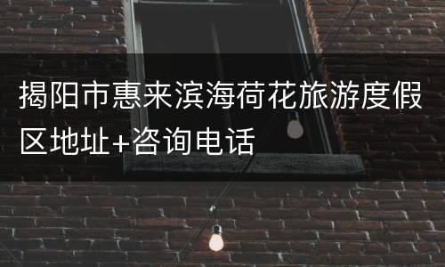 揭阳市惠来滨海荷花旅游度假区地址+咨询电话