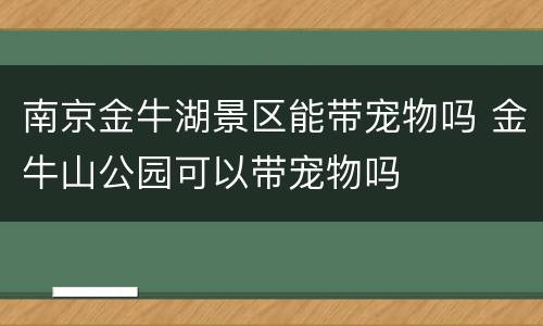 南京金牛湖景区能带宠物吗 金牛山公园可以带宠物吗
