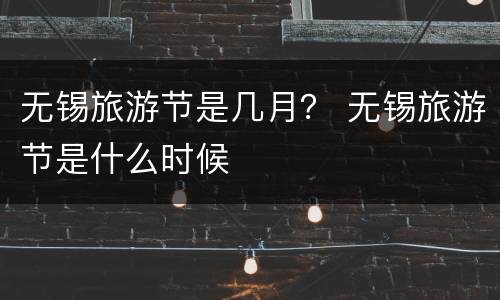 无锡旅游节是几月？ 无锡旅游节是什么时候