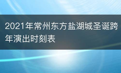 2021年常州东方盐湖城圣诞跨年演出时刻表
