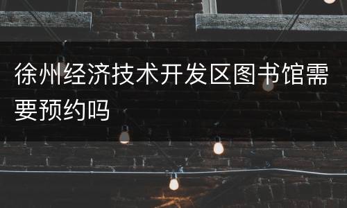 徐州经济技术开发区图书馆需要预约吗