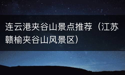 连云港夹谷山景点推荐（江苏赣榆夹谷山风景区）