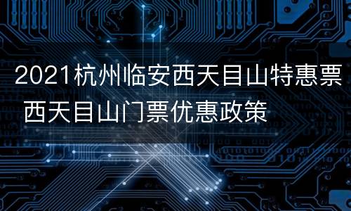 2021杭州临安西天目山特惠票 西天目山门票优惠政策