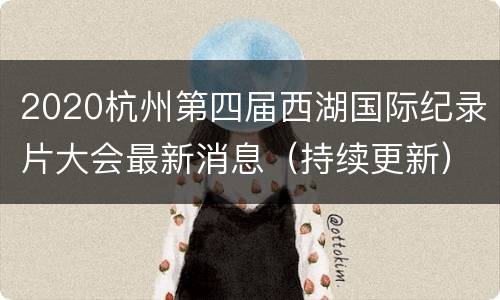 2020杭州第四届西湖国际纪录片大会最新消息（持续更新）