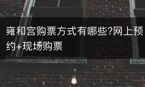 雍和宫购票方式有哪些?网上预约+现场购票