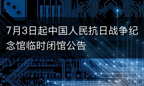 7月3日起中国人民抗日战争纪念馆临时闭馆公告
