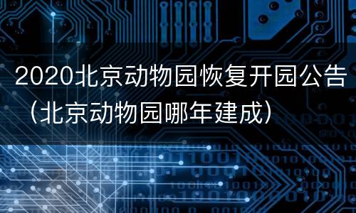 2020北京动物园恢复开园公告（北京动物园哪年建成）