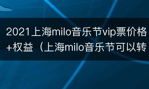 2021上海milo音乐节vip票价格+权益（上海milo音乐节可以转票吗）