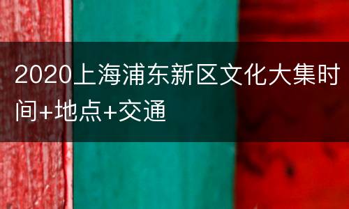 2020上海浦东新区文化大集时间+地点+交通