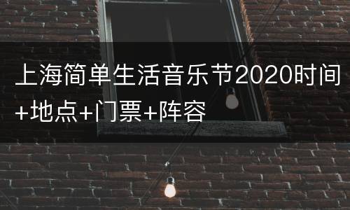 上海简单生活音乐节2020时间+地点+门票+阵容