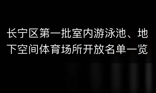 长宁区第一批室内游泳池、地下空间体育场所开放名单一览